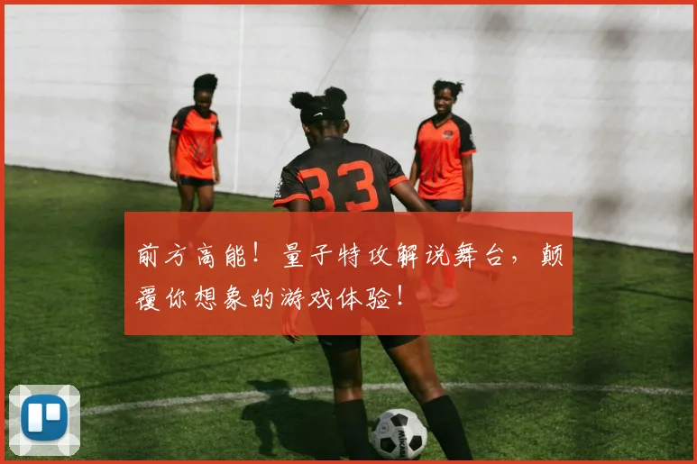 前方高能!量子特攻解说舞台,颠覆你想象的游戏体验!