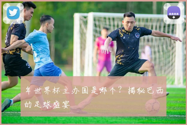 年世界杯主办国是哪个?揭秘巴西的足球盛宴