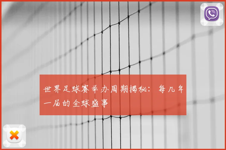 世界足球赛举办周期揭秘：每几年一届的全球盛事