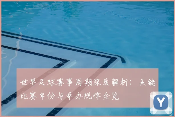 世界足球赛事周期深度解析：关键比赛年份与举办规律全览