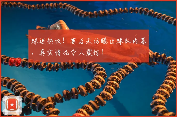 球迷热议！赛后采访曝出球队内幕，真实情况令人震惊！