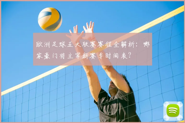 欧洲足球五大联赛赛程全解析：哪家豪门将主宰新赛季时间表？