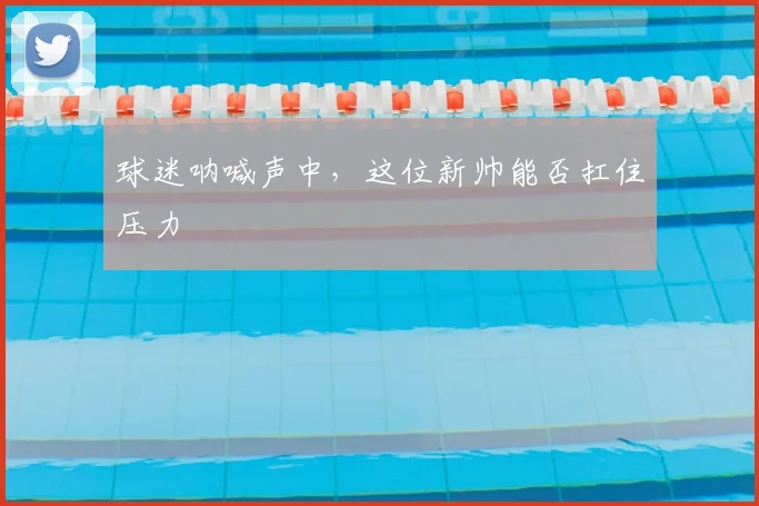 球迷呐喊声中，这位新帅能否扛住压力