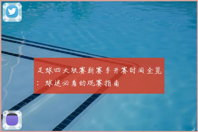 足球四大联赛新赛季开赛时间全览:球迷必看的观赛指南