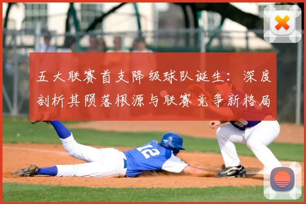 五大联赛首支降级球队诞生:深度剖析其陨落根源与联赛竞争新格局